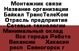 Монтажник связи › Название организации ­ Байкал-ТрансТелеКом › Отрасль предприятия ­ Сетевые технологии › Минимальный оклад ­ 15 000 - Все города Работа » Вакансии   . Хакасия респ.,Саяногорск г.